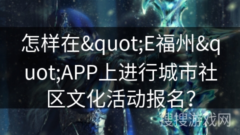 怎样在"E福州"APP上进行城市社区文化活动报名？