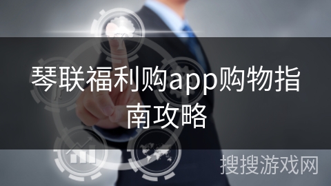 琴联福利购app购物指南攻略