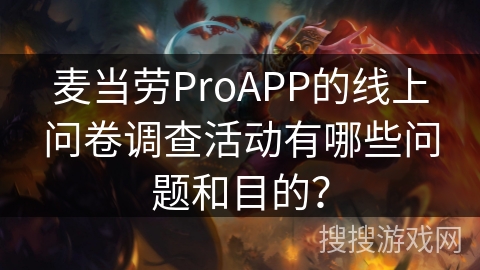 麦当劳ProAPP的线上问卷调查活动有哪些问题和目的? 麦当劳ProAPP的线上问卷调查活动有哪些问题和目的?