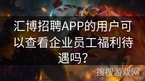 汇博招聘APP的用户可以查看企业员工福利待遇吗? 汇博招聘APP的用户可以查看企业员工福利待遇吗?