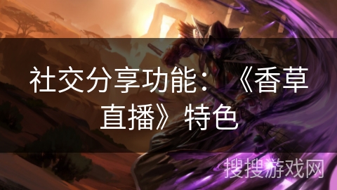 社交分享功能：《香草直播》特色
