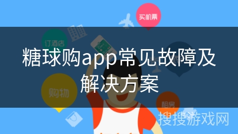 糖球购app常见故障及解决方案