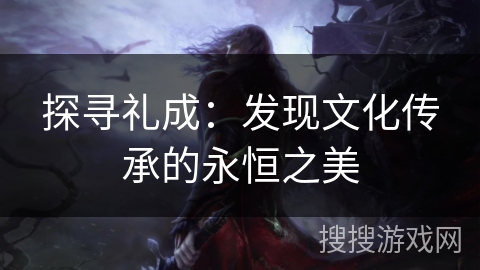探寻礼成：发现文化传承的永恒之美
