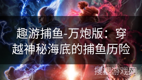 趣游捕鱼-万炮版：穿越神秘海底的捕鱼历险