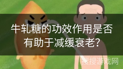 牛轧糖的功效作用是否有助于减缓衰老？