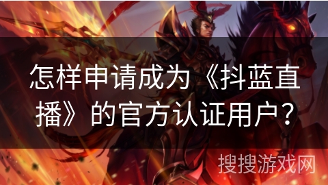 怎样申请成为《抖蓝直播》的官方认证用户？