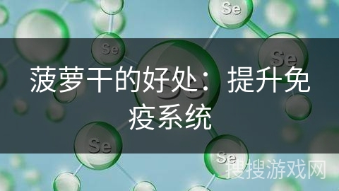 菠萝干的好处:提升免疫系统 菠萝干的好处:提升免疫系统