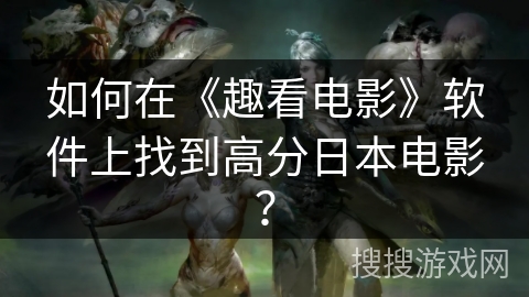 如何在《趣看电影》软件上找到高分日本电影？