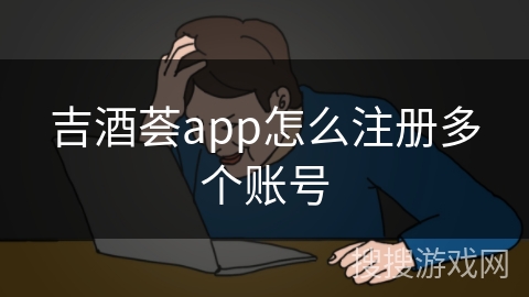 吉酒荟app怎么注册多个账号