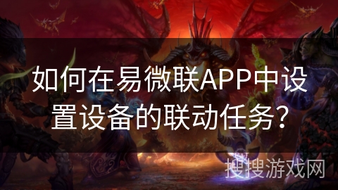 如何在易微联APP中设置设备的联动任务？