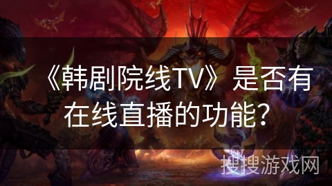 《韩剧院线TV》是否有在线直播的功能？