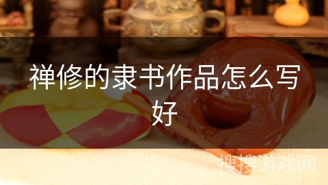 禅修的隶书作品怎么写好 禅修的隶书作品怎么写好