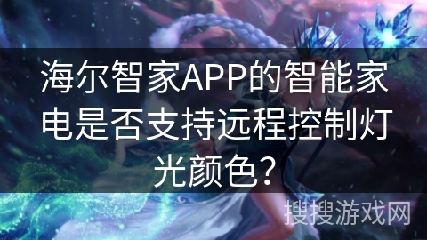 海尔智家APP的智能家电是否支持远程控制灯光颜色？