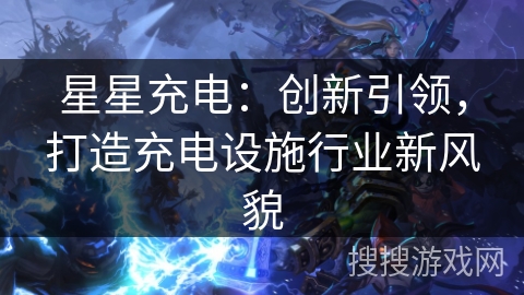 星星充电：创新引领，打造充电设施行业新风貌