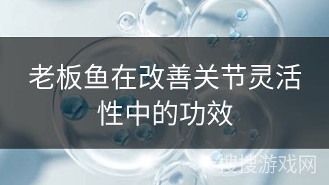 老板鱼在改善关节灵活性中的功效