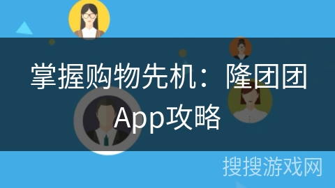掌握购物先机：隆团团App攻略