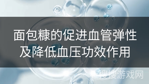 面包糠的促进血管弹性及降低血压功效作用