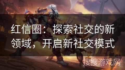 红信圈：探索社交的新领域，开启新社交模式