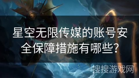 星空无限传媒的账号安全保障措施有哪些？