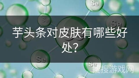 芋头条对皮肤有哪些好处？