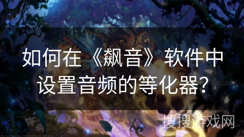 如何在《飙音》软件中设置音频的等化器？