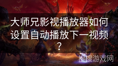 大师兄影视播放器如何设置自动播放下一视频? 大师兄影视播放器如何设置自动播放下一视频?