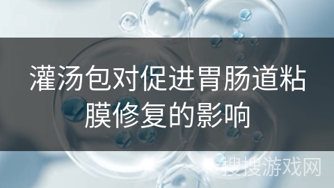 灌汤包对促进胃肠道粘膜修复的影响