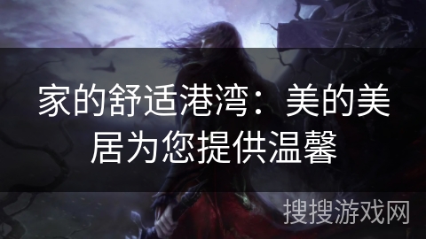 家的舒适港湾：美的美居为您提供温馨