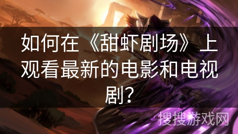 如何在《甜虾剧场》上观看最新的电影和电视剧？