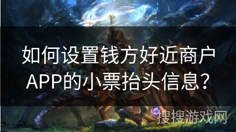 如何设置钱方好近商户APP的小票抬头信息？