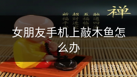 女朋友手机上敲木鱼怎么办