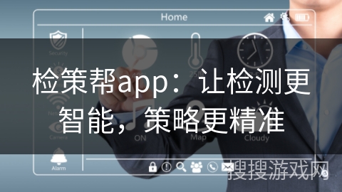 检策帮app：让检测更智能，策略更精准