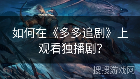 如何在《多多追剧》上观看独播剧？