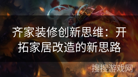 齐家装修创新思维：开拓家居改造的新思路