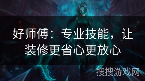 好师傅：专业技能，让装修更省心更放心