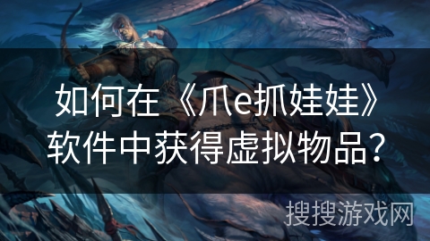 如何在《爪e抓娃娃》软件中获得虚拟物品？