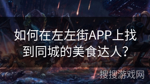 如何在左左街APP上找到同城的美食达人？