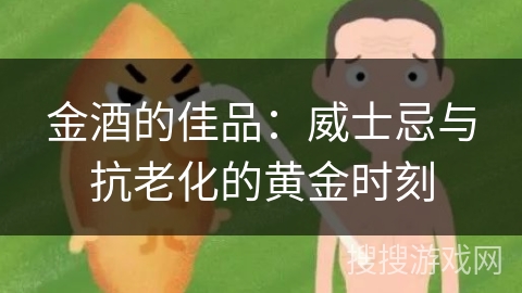 金酒的佳品：威士忌与抗老化的黄金时刻
