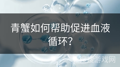 青蟹如何帮助促进血液循环？