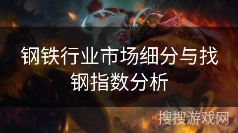 钢铁行业市场细分与找钢指数分析