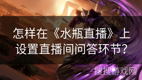 怎样在《水瓶直播》上设置直播间问答环节？