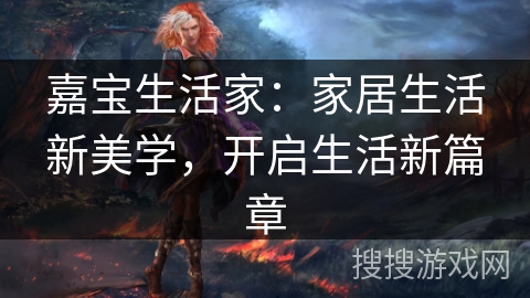 嘉宝生活家：家居生活新美学，开启生活新篇章