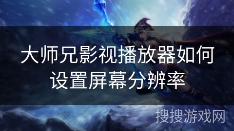 大师兄影视播放器如何设置屏幕分辨率 大师兄影视播放器如何设置屏幕分辨率