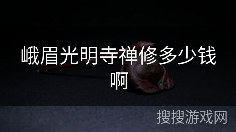 峨眉光明寺禅修多少钱啊 峨眉光明寺禅修多少钱啊