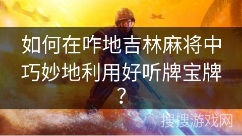 如何在咋地吉林麻将中巧妙地利用好听牌宝牌？