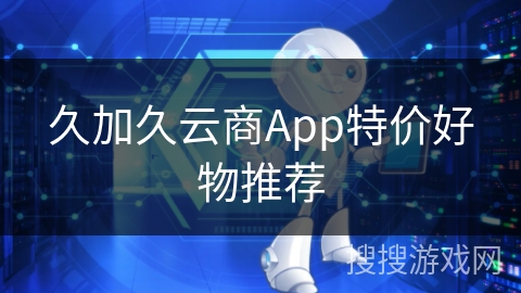 久加久云商App特价好物推荐
