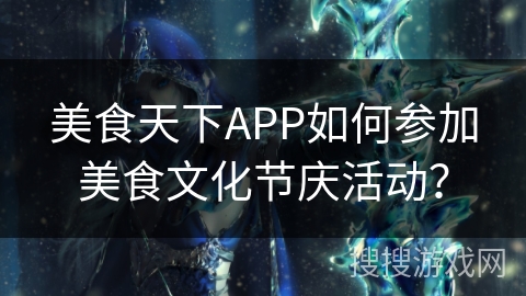 美食天下APP如何参加美食文化节庆活动？