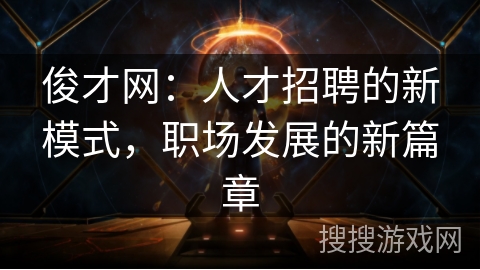 俊才网：人才招聘的新模式，职场发展的新篇章