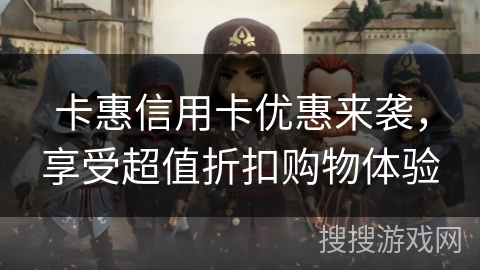卡惠信用卡优惠来袭,享受超值折扣购物体验 卡惠信用卡优惠来袭,享受超值折扣购物体验