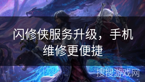 闪修侠服务升级，手机维修更便捷